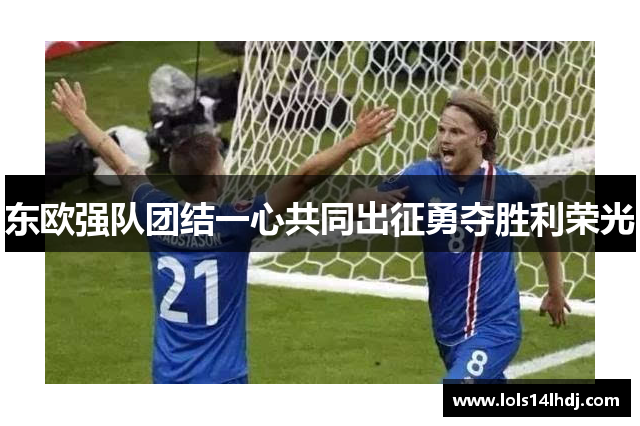 东欧强队团结一心共同出征勇夺胜利荣光