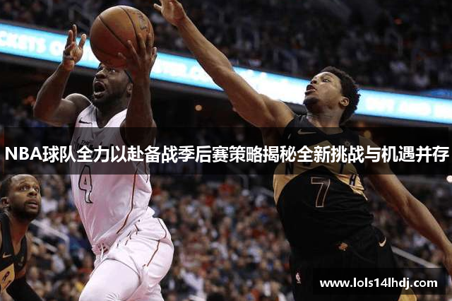 NBA球队全力以赴备战季后赛策略揭秘全新挑战与机遇并存