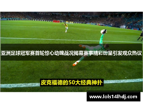 亚洲足球冠军赛首轮惊心动魄战况揭幕赛事精彩纷呈引发观众热议