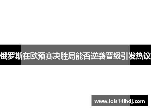 俄罗斯在欧预赛决胜局能否逆袭晋级引发热议
