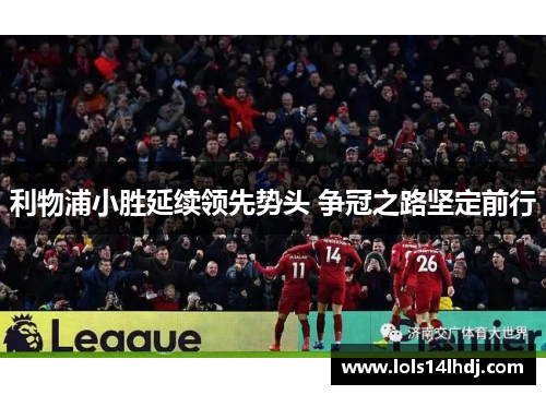 利物浦小胜延续领先势头 争冠之路坚定前行