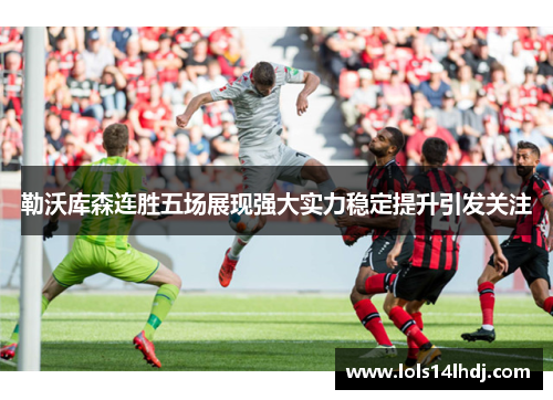 勒沃库森连胜五场展现强大实力稳定提升引发关注