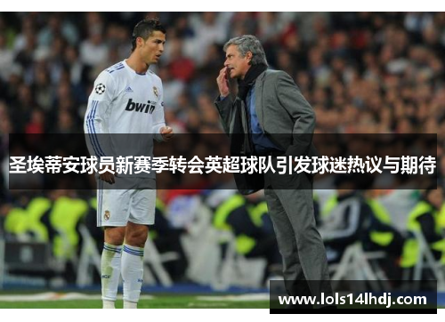 圣埃蒂安球员新赛季转会英超球队引发球迷热议与期待