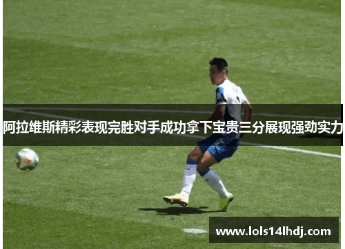 阿拉维斯精彩表现完胜对手成功拿下宝贵三分展现强劲实力