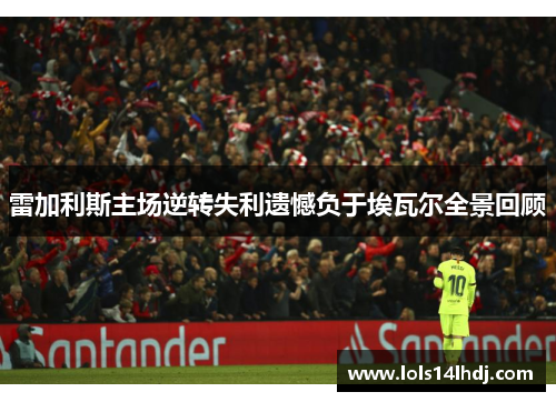 雷加利斯主场逆转失利遗憾负于埃瓦尔全景回顾