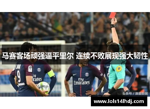 马赛客场顽强逼平里尔 连续不败展现强大韧性
