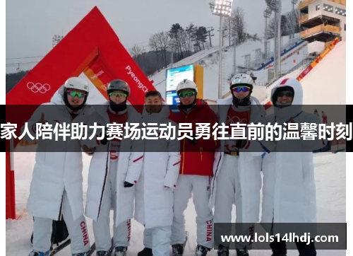 家人陪伴助力赛场运动员勇往直前的温馨时刻