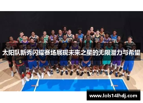 太阳队新秀闪耀赛场展现未来之星的无限潜力与希望
