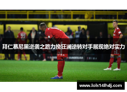 拜仁慕尼黑逆袭之路力挽狂澜逆转对手展现绝对实力