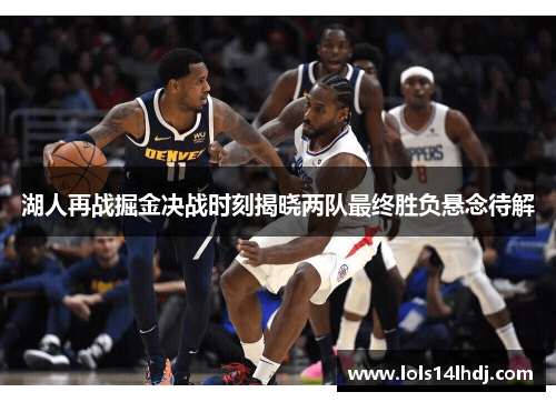 湖人再战掘金决战时刻揭晓两队最终胜负悬念待解