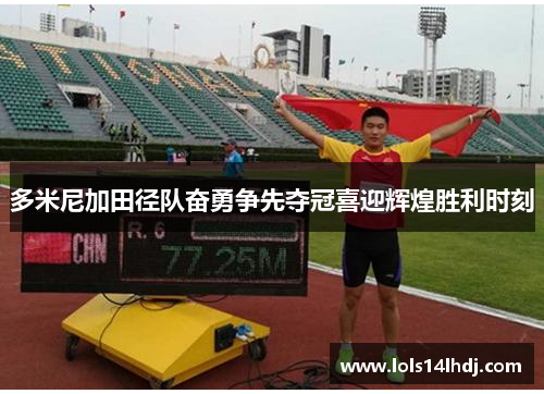 多米尼加田径队奋勇争先夺冠喜迎辉煌胜利时刻