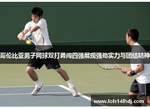 哥伦比亚男子网球双打勇闯四强展现强劲实力与团结精神