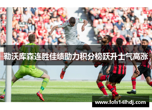 勒沃库森连胜佳绩助力积分榜跃升士气高涨