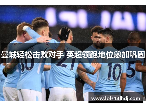 曼城轻松击败对手 英超领跑地位愈加巩固
