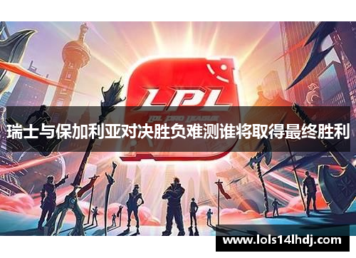 瑞士与保加利亚对决胜负难测谁将取得最终胜利