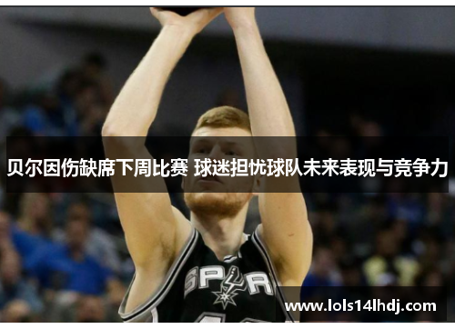 贝尔因伤缺席下周比赛 球迷担忧球队未来表现与竞争力