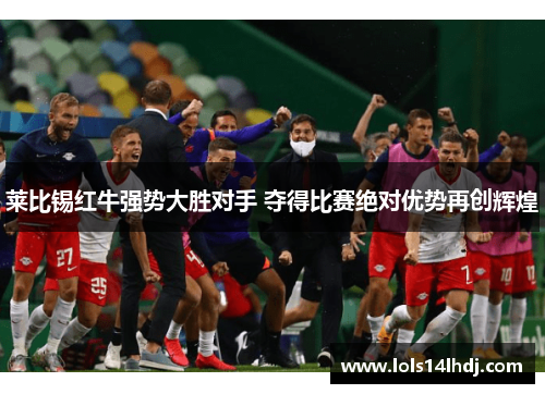 莱比锡红牛强势大胜对手 夺得比赛绝对优势再创辉煌