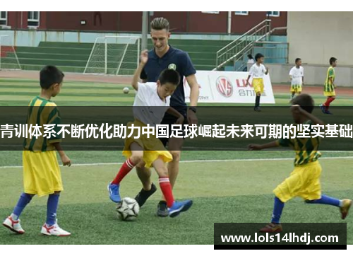 青训体系不断优化助力中国足球崛起未来可期的坚实基础