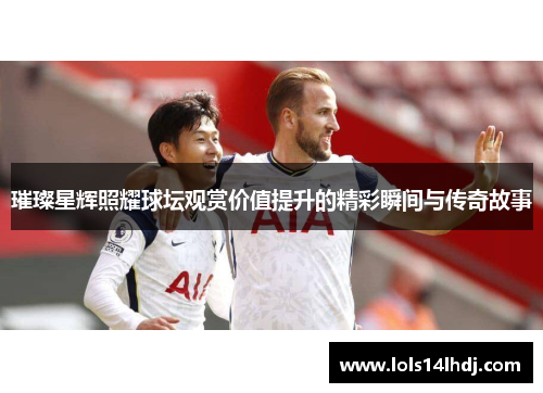 璀璨星辉照耀球坛观赏价值提升的精彩瞬间与传奇故事