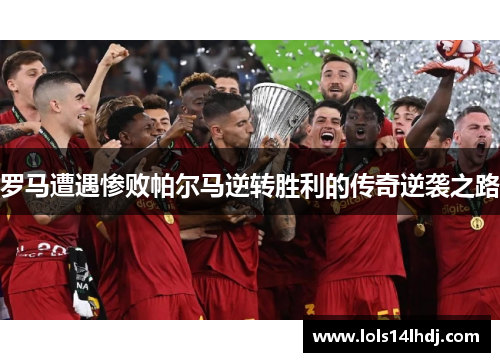 罗马遭遇惨败帕尔马逆转胜利的传奇逆袭之路