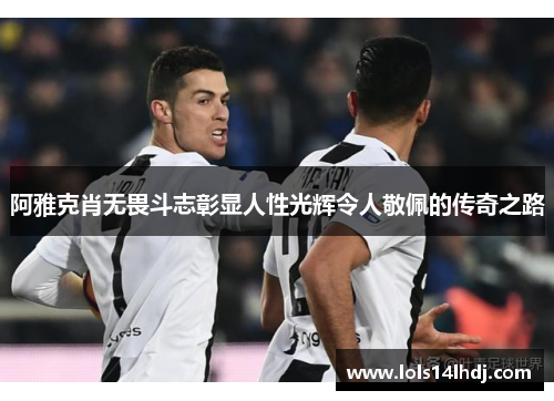 阿雅克肖无畏斗志彰显人性光辉令人敬佩的传奇之路