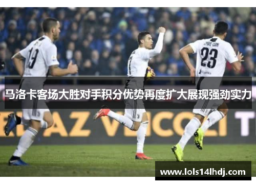 马洛卡客场大胜对手积分优势再度扩大展现强劲实力
