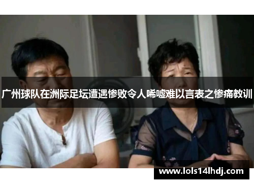 广州球队在洲际足坛遭遇惨败令人唏嘘难以言表之惨痛教训