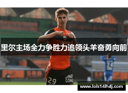 里尔主场全力争胜力追领头羊奋勇向前