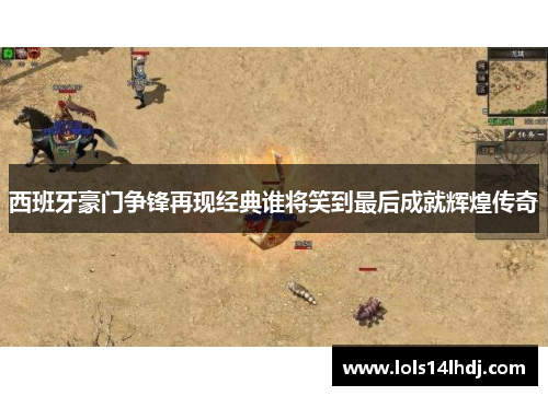 西班牙豪门争锋再现经典谁将笑到最后成就辉煌传奇
