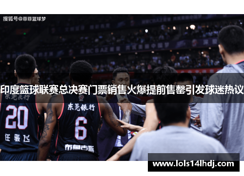 印度篮球联赛总决赛门票销售火爆提前售罄引发球迷热议